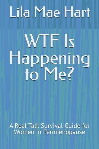WTF Is Happening to Me?: A Real-Talk Survival Guide for Women in Perimenopause