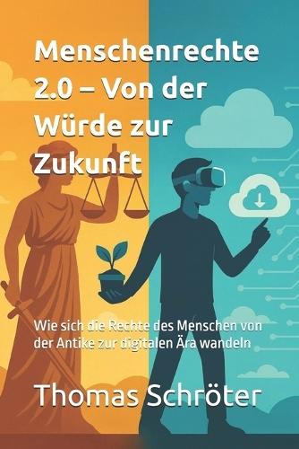 Menschenrechte 2.0 - Von der Würde zur Zukunft: Wie sich die Rechte des Menschen von der Antike zur digitalen Ära wandeln