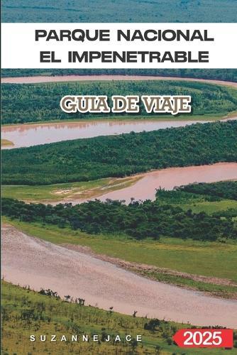 Parque Nacional El Impenetrable Guía de Viaje 2025: Vida silvestre, rutas de trekking y consejos para explorar la jungla oculta de Argentina