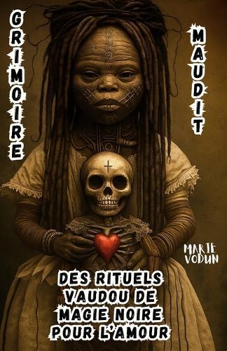 Grimoire Maudit des Rituels Vaudou de Magie Noire pour l'Amour: Sorcellerie Rouge Ésotérique, Histoires Occultes Interdites, Sortilèges de Séduction Spirituelle et Coeurs Possédés pour une Sorcière ayant Aimé dans la Douleur