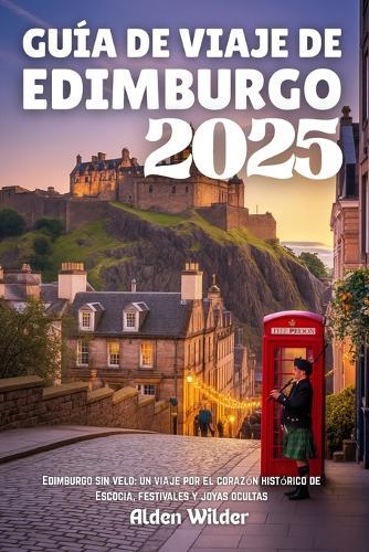 Guía de Viaje de Edimburgo 2025: Edimburgo sin velo: un viaje por el corazón histórico de Escocia, festivales y joyas ocultas