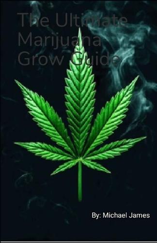 The Ultimate Marijuana Grow Guide: Smoke My Life Away