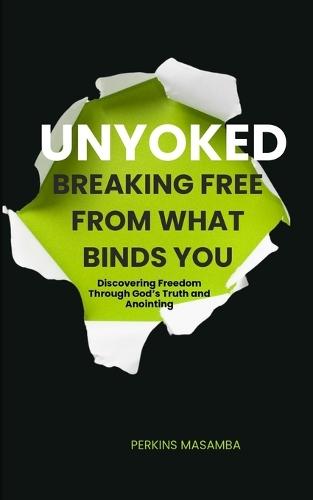 Unyoked: Breaking Free from What Binds You: Discovering Freedom Through God's Truth and Anointing