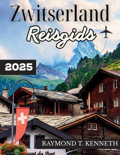 Zwitserland Reisgids 2025: Een adembenemende reis door bergdorpen, spectaculaire treinen en culturele bezienswaardigheden voor een onvergetelijke Europese vakantie