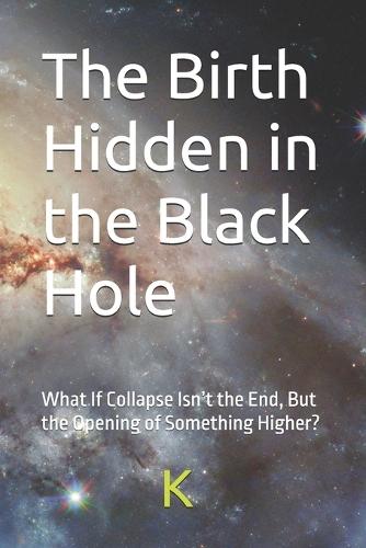 The Birth Hidden in the Black Hole: What If Collapse Isn't the End, But the Opening of Something Higher?