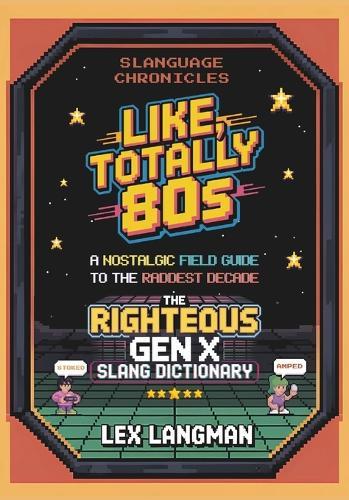 Slanguage Chronicles: Like, Totally 80s: A Nostalgic Field Guide to the Raddest Decade