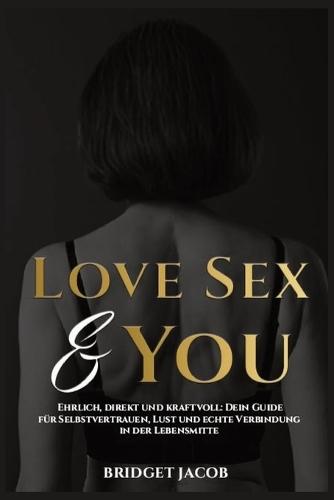 Love Sex & You: Ehrlich, Direkt und Kraftvoll: Dein Guide Für Selbstvertrauen, Lust und echte Verbindung in der Lebensmitte