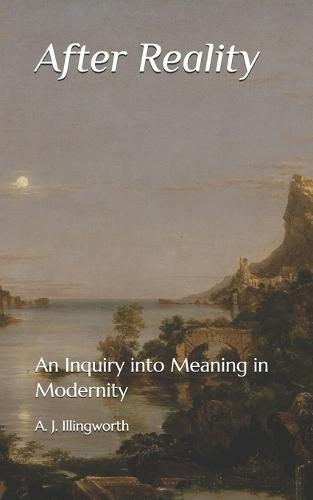 After Reality: An Inquiry into Meaning in Modernity
