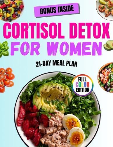 Cortisol Detox for Women: Balance Hormones, Lose Weight, and Conquer Stress Naturally with a 21-Day Cortisol Detox Plan and 50 Delicious Recipes Tailored for Women