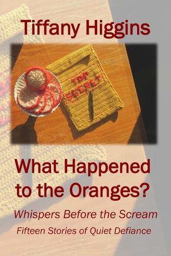 What Happened to the Oranges?: Whispers Before the Scream: Fifteen Stories of Quiet Defiance