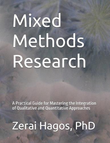 Mixed Methods Research: A Practical Guide for Mastering the Integration of Qualitative and Quantitative Approaches