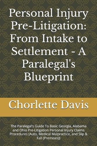 Personal Injury Pre-Litigation: From Intake to Settlement - A Paralegal's Blueprint: The Paralegal's Guide To Basic Georgia, Alabama and Ohio Pre-Litigation Personal Injury Claims Procedures (Auto, Medical Malpractice, and Slip & Fall (Premises))