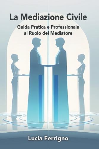 La Mediazione Civile: Guida Pratica e Professionale al Ruolo del Mediatore