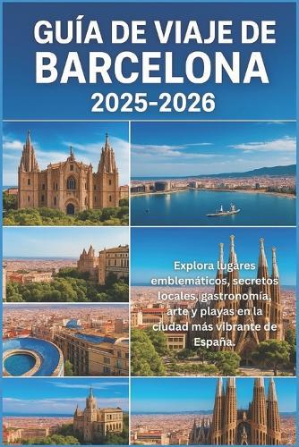 Guía de Viaje de Barcelona 2025-2026: ""Explora lugares emblemáticos, secretos locales, comida, arte y playas en la ciudad más vibrante de España""