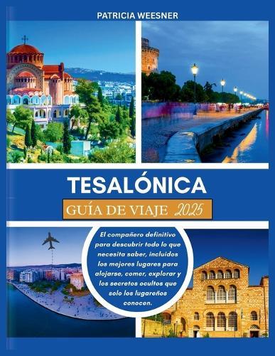 Tesalónica Guía de Viaje 2025: El compañero definitivo para descubrir todo lo que necesita saber, incluidos los mejores lugares para alojarse, comer, explorar y los secretos ocultos