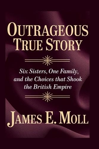 Outrageous True Story: Six Sisters, One Family, And The Choices That Shook The British Empire