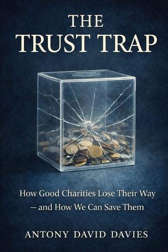 The Trust Trap: How Good Charities Lose Their Way - and How We Can Save Them