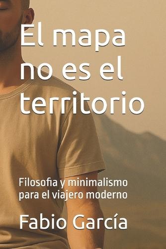 El mapa no es el territorio: Filosofia y minimalismo para el viajero moderno