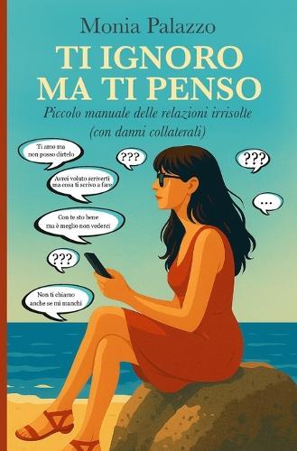 Ti ignoro ma ti penso: Piccolo manuale delle relazioni irrisolte (con danni collaterali)