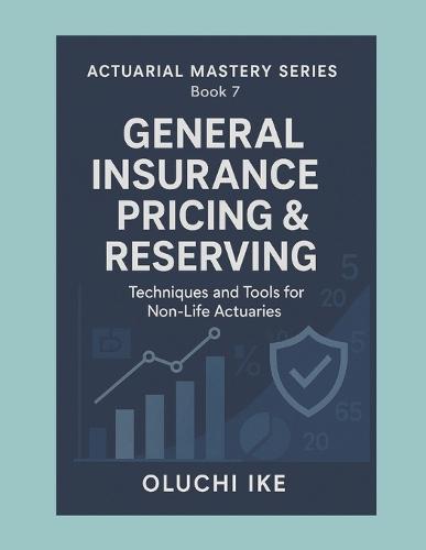 General Insurance Pricing & Reserving: Techniques and Tools for Non-Life Actuaries