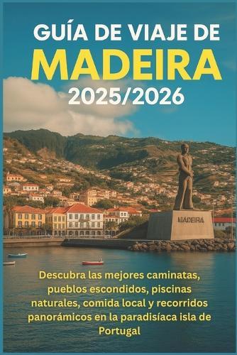 Guía de viaje de Madeira 2025/2026: Descubra las mejores caminatas, pueblos escondidos, piscinas naturales, comida local y recorridos panorámicos en la paradisíaca isla de Portugal