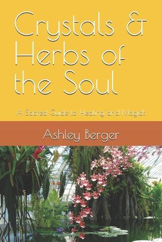 Crystals & Herbs of the Soul: A Sacred Guide to Healing and Magick