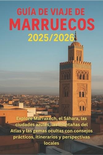 Guía de viaje de Marruecos 2025/2026: Explore Marrakech, el Sáhara, las ciudades azules, las montañas del Atlas y las gemas ocultas con consejos prácticos, itinerarios y perspectivas locales