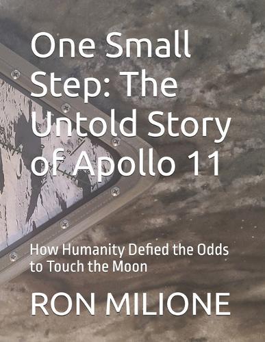 One Small Step: The Untold Story of Apollo 11: How Humanity Defied the Odds to Touch the Moon