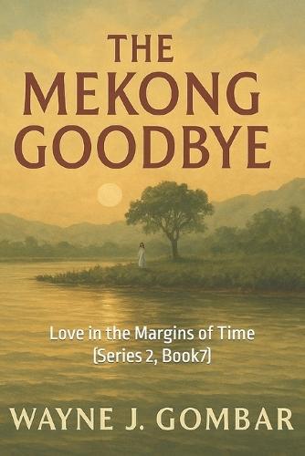 ""The Mekong Goodbye."": Love in the Margins of Time (Series 2, Book7)