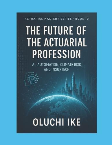 The Future of the Actuarial Profession: AI, Automation, Climate Risk, and InsurTech