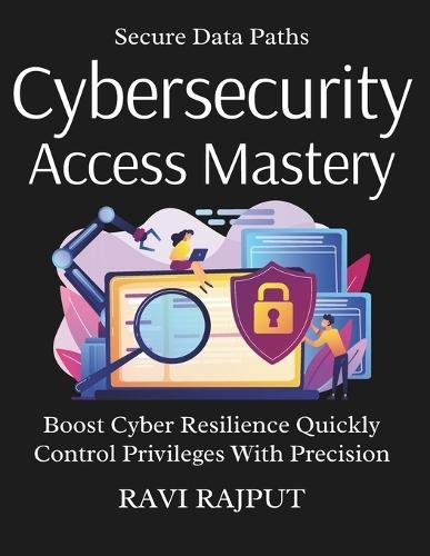Cybersecurity Access Mastery: Protect Access with Confidence Master Identity Management Fast Zero Trust Access Simplified Prevent Breaches Easily Now Unlock Access Governance Secrets