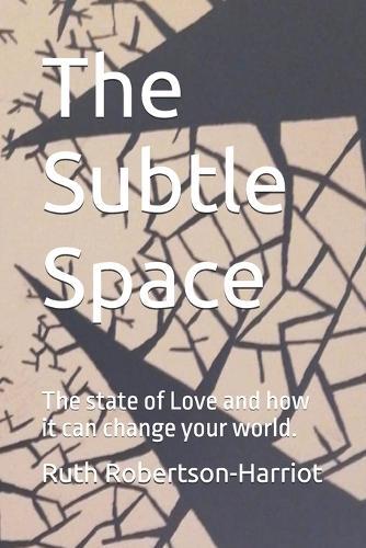 The Subtle Space: the state of Love and how it can change your world.