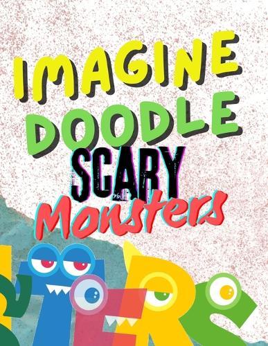 Imagine Doodle: Scary Monsters!: Unleash Your Inner Monster Artist - One Scribble at a Time