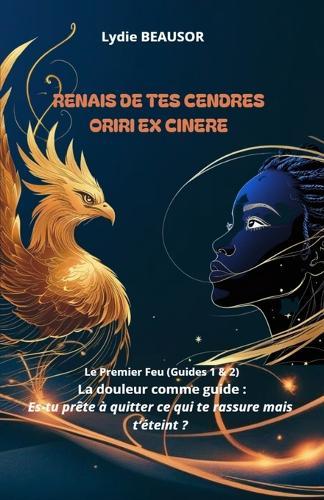 Renais de Tes Cendres Oriri Ex Cinere: Le Premier Feu (Guides 1 & 2) La douleur comme guide: Es-tu prête à quitter ce qui te rassure, mais t'éteint ?