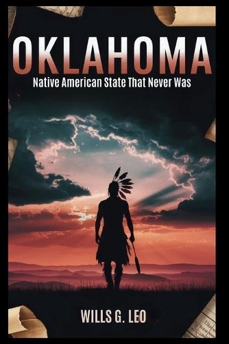Oklahoma: Native American State That Never Was: The Struggle for Sovereignty in the Heart of Indian Territory