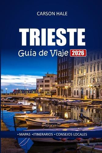TRIESTE Guía de Viaje 2026: Explore los mejores restaurantes, paseos panorámicos y sitios históricos para quienes visitan una ciudad italiana por primera vez