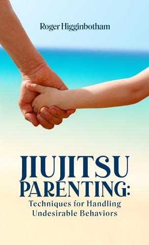 Jiujitsu Parenting: Techniques for Handling Undesirable Behaviors