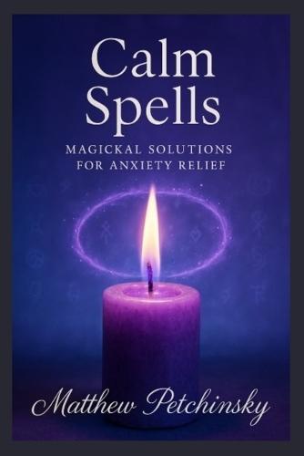 Calm Spells: Magickal Solutions for Anxiety Relief