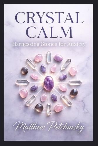 Crystal Calm: Harnessing Stones for Anxiety