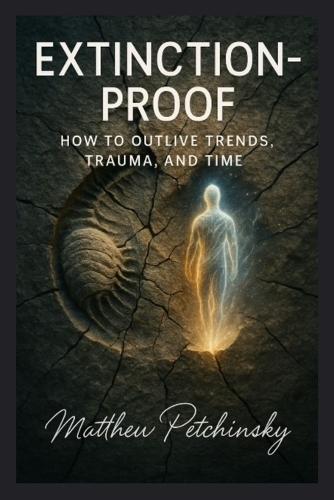 Extinction-Proof: How to Outlive Trends, Trauma, and Time