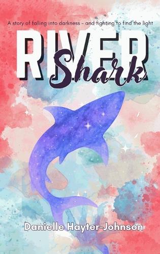 River Shark: A Story of Falling into Darkness- And Fighting to Find The Light