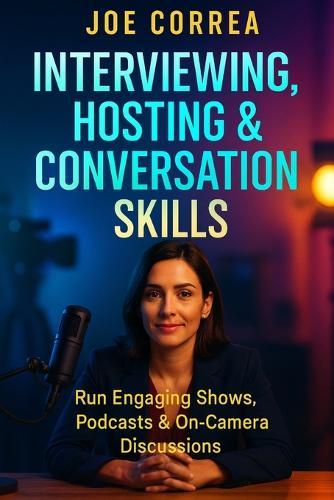 Interviewing, Hosting & Conversation Skills: Run Engaging Shows, Podcasts & On-Camera Discussions