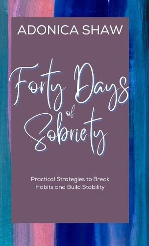 Forty Days of Sobriety: Practical Strategies to Break Habits and Build Stability