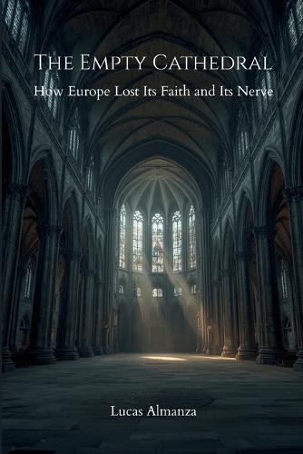 The Empty Cathedral: How Europe Lost Its Faith and Its Nerve
