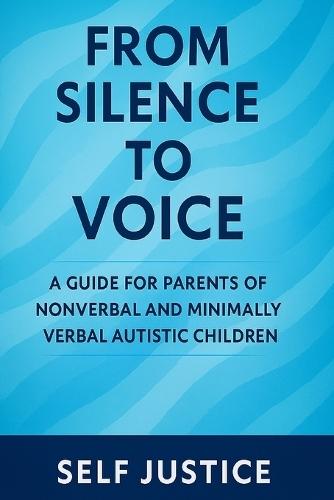 From Silence to Voice: A Guide for Parents of Nonverbal and Minimally Verbal Autistic Children