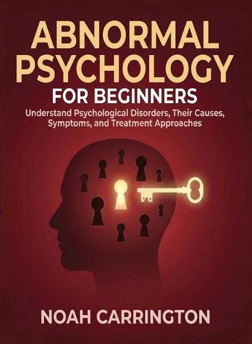 Abnormal Psychology for Beginners: Understand Psychological Disorders, Their Causes, Symptoms, and Treatment Approaches