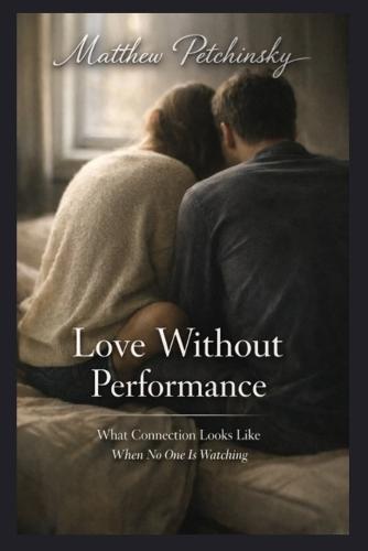 Love Without Performance: What Connection Looks Like When No One Is Watching