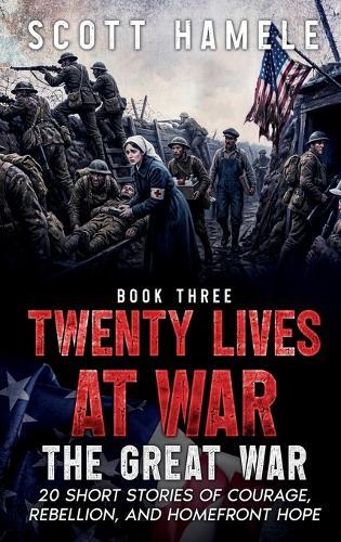 Twenty Lives at War - The Great War: 20 Short Stories of Courage, Rebellion, and Homefront Hope