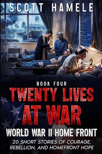 Twenty Lives at War - World War II Home Front: 20 Short Stories of Courage, Rebellion, and Homefront Hope