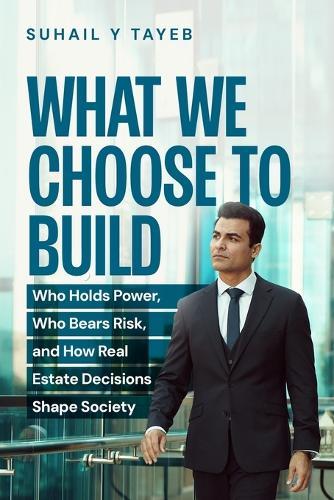 What We Choose To Build: Who Holds Power, Who Bears Risk, and How Real Estate Decisions Shape Society